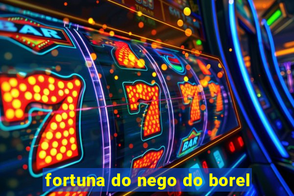 fortuna do nego do borel